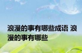 浪漫的事有哪些成语 浪漫的事有哪些