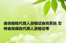 查询保险代理人资格证查询系统 怎样查找保险代理人资格证号