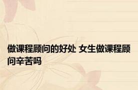 做课程顾问的好处 女生做课程顾问辛苦吗
