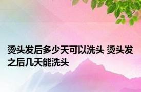 烫头发后多少天可以洗头 烫头发之后几天能洗头 