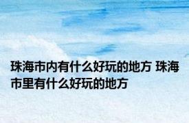 珠海市内有什么好玩的地方 珠海市里有什么好玩的地方