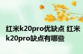 红米k20pro优缺点 红米k20pro缺点有哪些