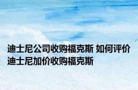 迪士尼公司收购福克斯 如何评价迪士尼加价收购福克斯