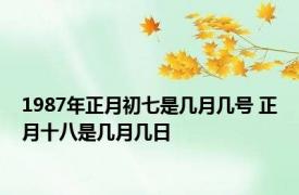 1987年正月初七是几月几号 正月十八是几月几日 