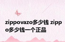 zippovazo多少钱 zippo多少钱一个正品 