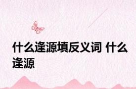 什么逢源填反义词 什么逢源 