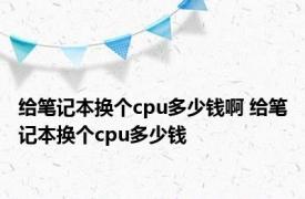 给笔记本换个cpu多少钱啊 给笔记本换个cpu多少钱 