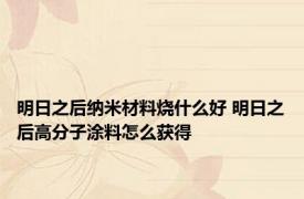 明日之后纳米材料烧什么好 明日之后高分子涂料怎么获得