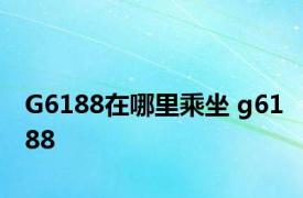 G6188在哪里乘坐 g6188 