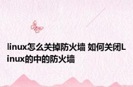 linux怎么关掉防火墙 如何关闭Linux的中的防火墙