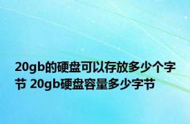 20gb的硬盘可以存放多少个字节 20gb硬盘容量多少字节