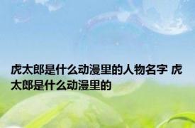 虎太郎是什么动漫里的人物名字 虎太郎是什么动漫里的 