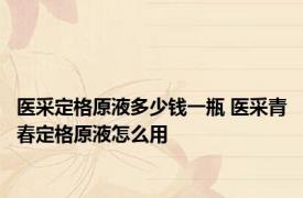 医采定格原液多少钱一瓶 医采青春定格原液怎么用
