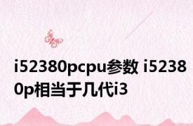i52380pcpu参数 i52380p相当于几代i3