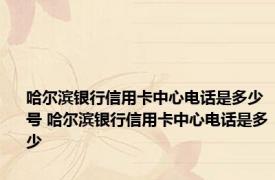 哈尔滨银行信用卡中心电话是多少号 哈尔滨银行信用卡中心电话是多少