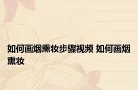 如何画烟熏妆步骤视频 如何画烟熏妆 