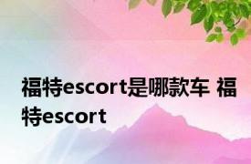 福特escort是哪款车 福特escort 
