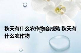 秋天有什么农作物会成熟 秋天有什么农作物
