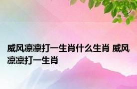 威风凛凛打一生肖什么生肖 威风凛凛打一生肖 