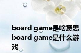board game是啥意思 board game是什么游戏