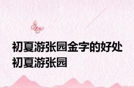 初夏游张园金字的好处 初夏游张园 