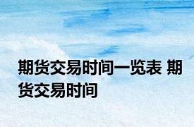 期货交易时间一览表 期货交易时间 