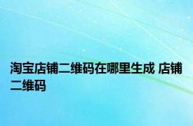 淘宝店铺二维码在哪里生成 店铺二维码 