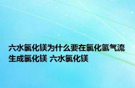 六水氯化镁为什么要在氯化氢气流生成氯化镁 六水氯化镁 