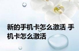 新的手机卡怎么激活 手机卡怎么激活