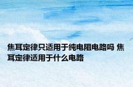 焦耳定律只适用于纯电阻电路吗 焦耳定律适用于什么电路