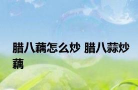 腊八藕怎么炒 腊八蒜炒藕 