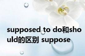 supposed to do和should的区别 suppose 