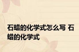 石蜡的化学式怎么写 石蜡的化学式 
