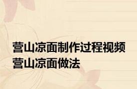 营山凉面制作过程视频 营山凉面做法