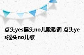点头yes摇头no儿歌歌词 点头yes摇头no儿歌 