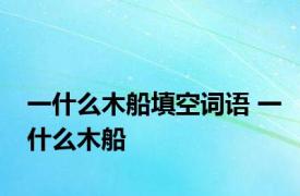 一什么木船填空词语 一什么木船 