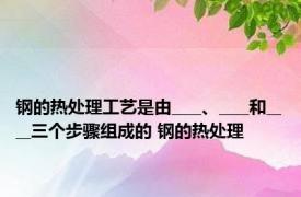钢的热处理工艺是由____、____和____三个步骤组成的 钢的热处理 