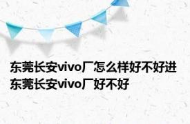 东莞长安vivo厂怎么样好不好进 东莞长安vivo厂好不好 
