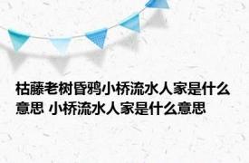 枯藤老树昏鸦小桥流水人家是什么意思 小桥流水人家是什么意思