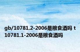 gb/10781.2-2006是粮食酒吗 t10781.1-2006是粮食酒吗