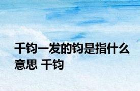 千钧一发的钧是指什么意思 千钧 