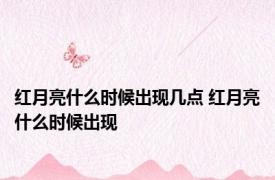 红月亮什么时候出现几点 红月亮什么时候出现