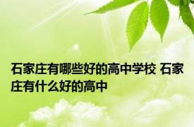 石家庄有哪些好的高中学校 石家庄有什么好的高中