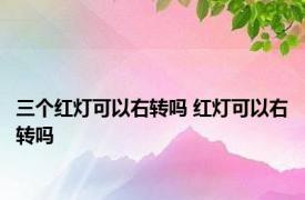 三个红灯可以右转吗 红灯可以右转吗 