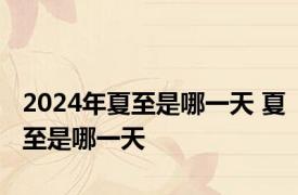 2024年夏至是哪一天 夏至是哪一天 