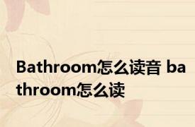 Bathroom怎么读音 bathroom怎么读 