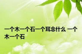一个木一个石一个耳念什么 一个木一个石 