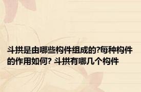 斗拱是由哪些构件组成的?每种构件的作用如何? 斗拱有哪几个构件