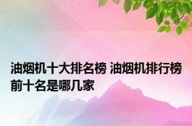 油烟机十大排名榜 油烟机排行榜前十名是哪几家