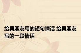 给男朋友写的短句情话 给男朋友写的一段情话 